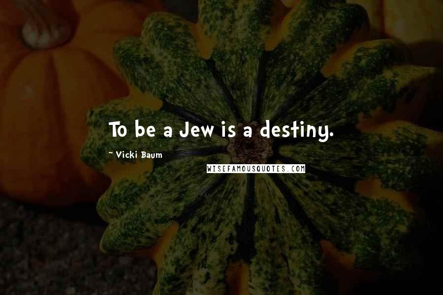 Vicki Baum Quotes: To be a Jew is a destiny.