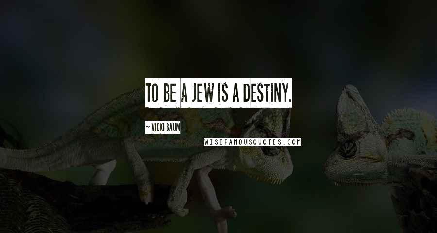 Vicki Baum Quotes: To be a Jew is a destiny.