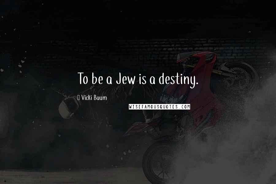 Vicki Baum Quotes: To be a Jew is a destiny.