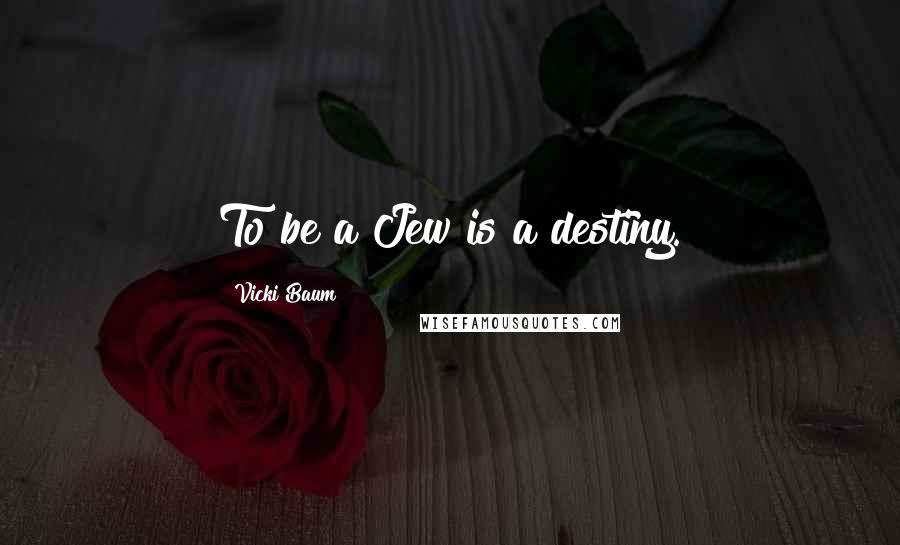 Vicki Baum Quotes: To be a Jew is a destiny.