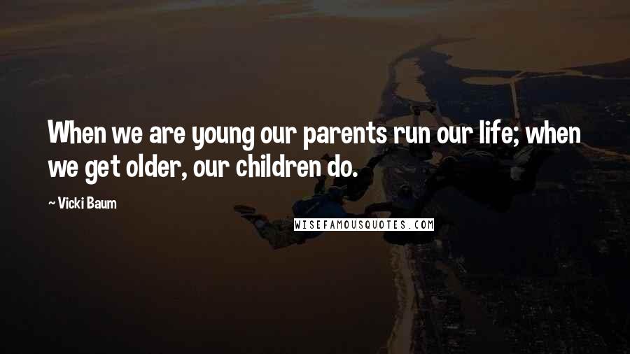 Vicki Baum Quotes: When we are young our parents run our life; when we get older, our children do.
