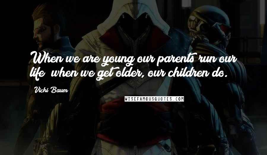 Vicki Baum Quotes: When we are young our parents run our life; when we get older, our children do.