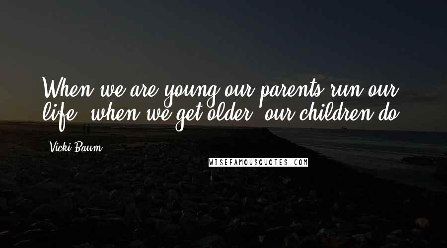 Vicki Baum Quotes: When we are young our parents run our life; when we get older, our children do.