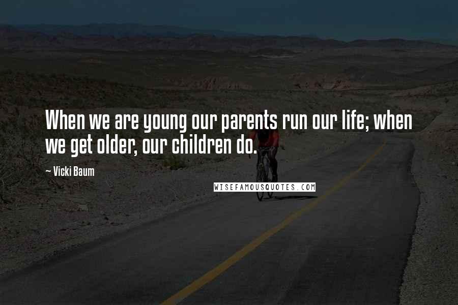 Vicki Baum Quotes: When we are young our parents run our life; when we get older, our children do.
