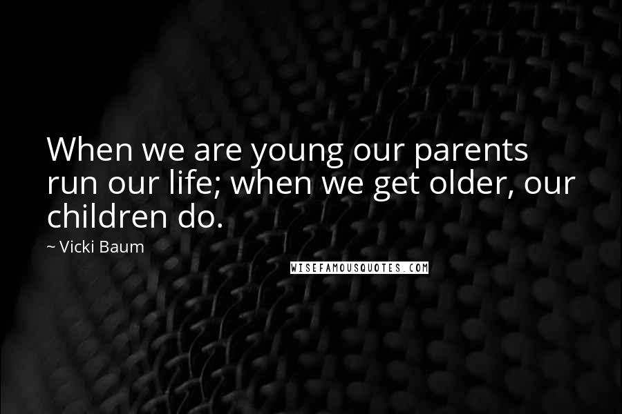 Vicki Baum Quotes: When we are young our parents run our life; when we get older, our children do.