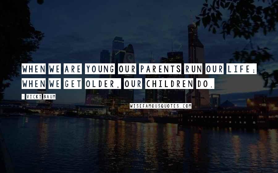 Vicki Baum Quotes: When we are young our parents run our life; when we get older, our children do.