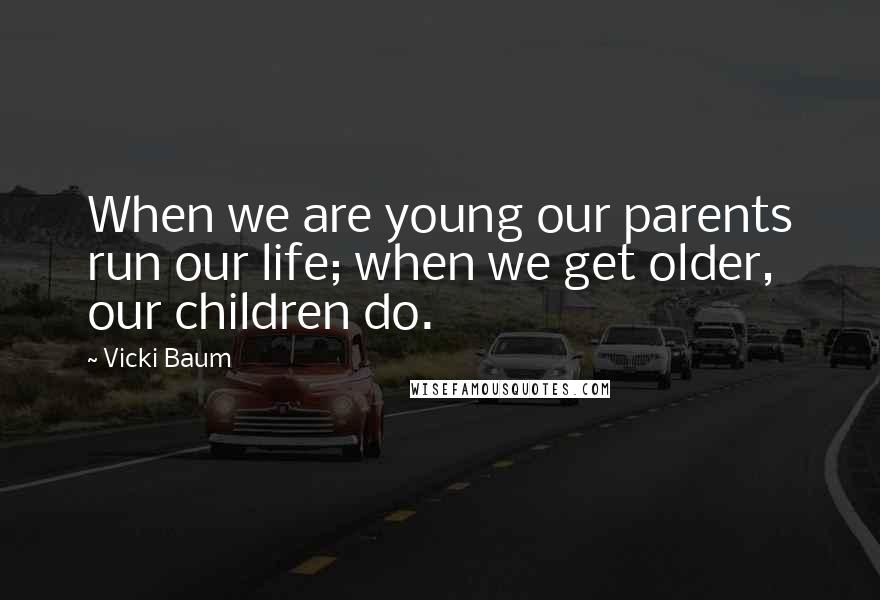 Vicki Baum Quotes: When we are young our parents run our life; when we get older, our children do.