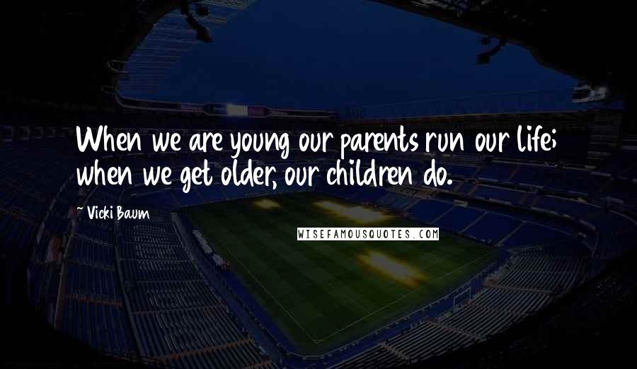 Vicki Baum Quotes: When we are young our parents run our life; when we get older, our children do.