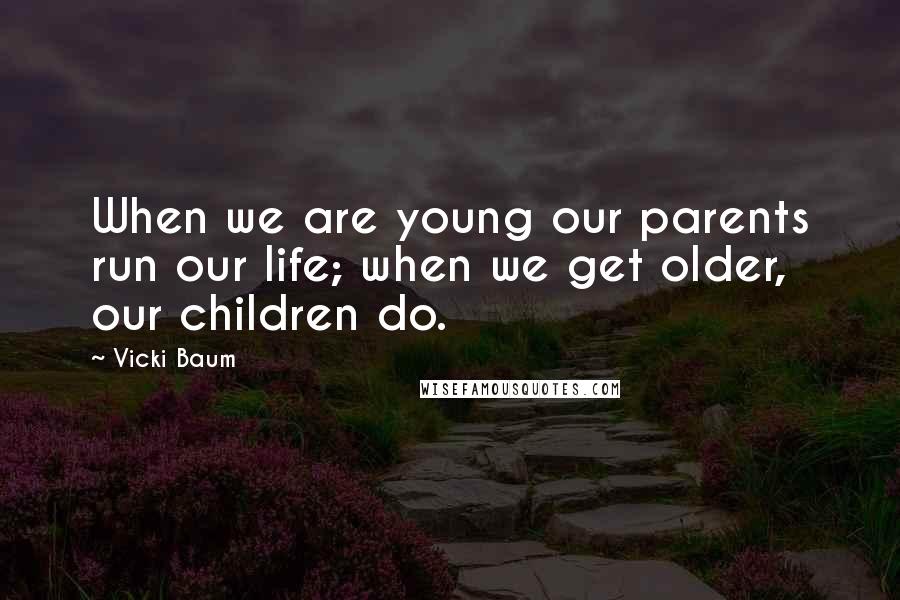 Vicki Baum Quotes: When we are young our parents run our life; when we get older, our children do.