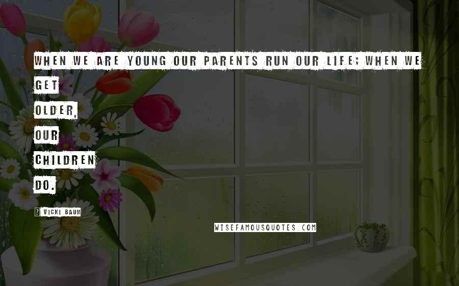 Vicki Baum Quotes: When we are young our parents run our life; when we get older, our children do.