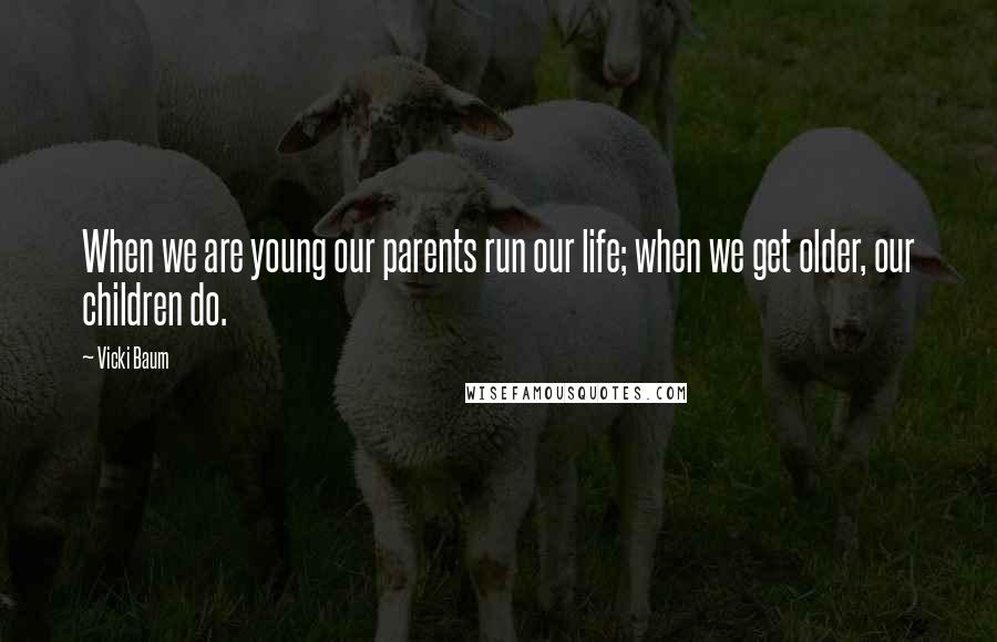 Vicki Baum Quotes: When we are young our parents run our life; when we get older, our children do.