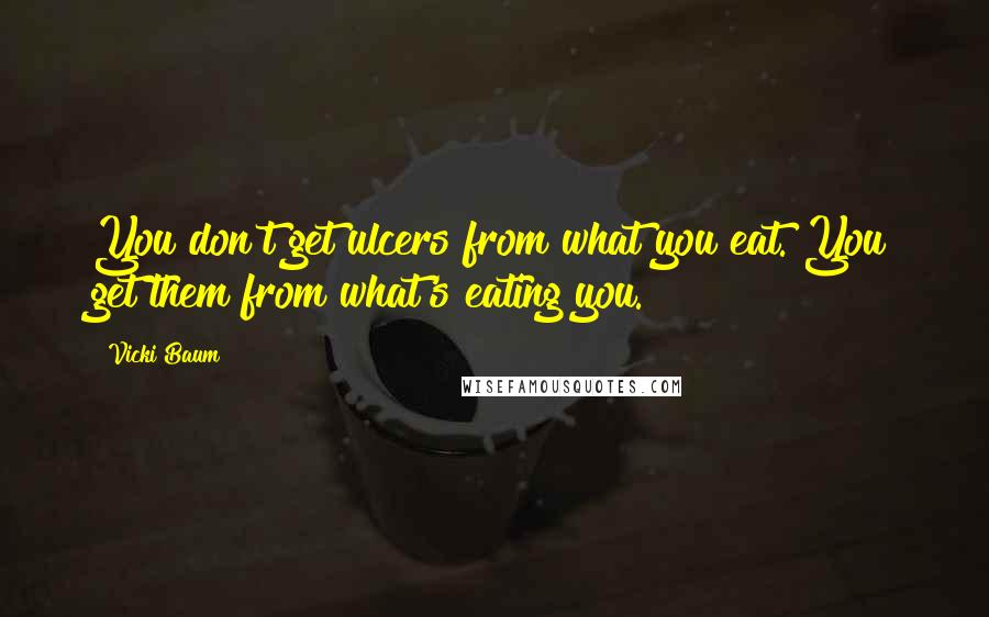 Vicki Baum Quotes: You don't get ulcers from what you eat. You get them from what's eating you.