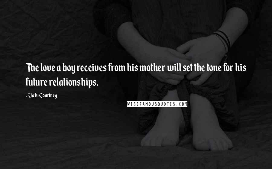 Vicki Courtney Quotes: The love a boy receives from his mother will set the tone for his future relationships.