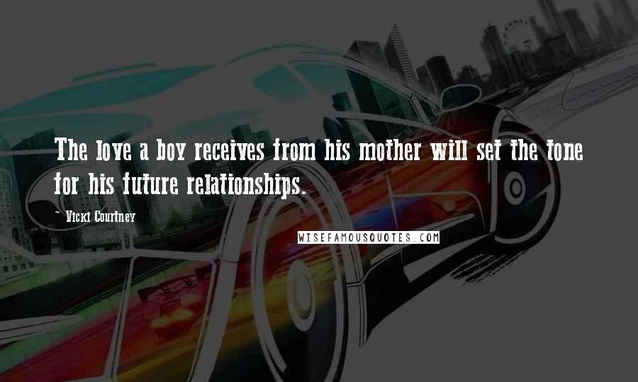 Vicki Courtney Quotes: The love a boy receives from his mother will set the tone for his future relationships.