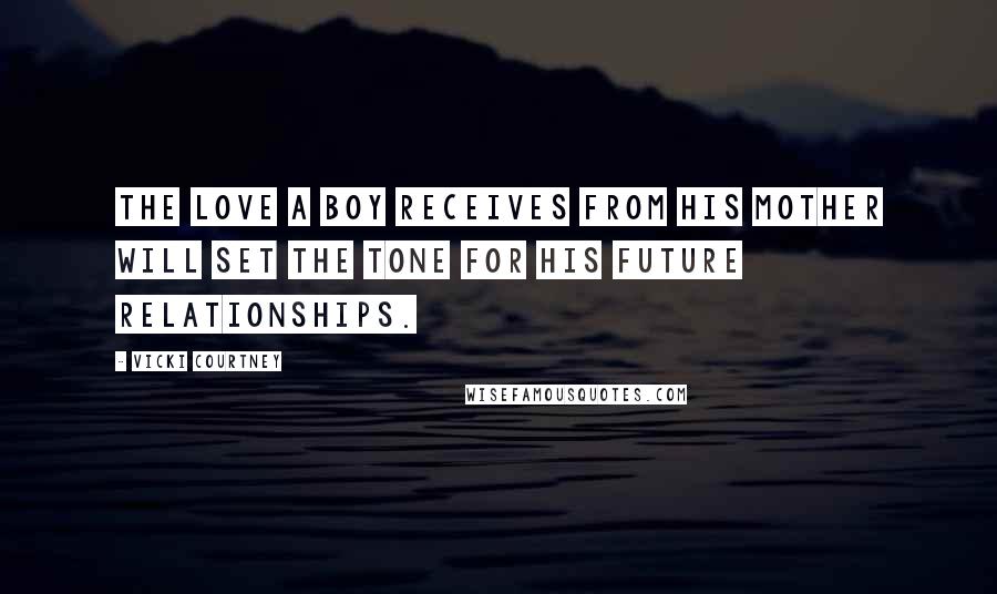 Vicki Courtney Quotes: The love a boy receives from his mother will set the tone for his future relationships.