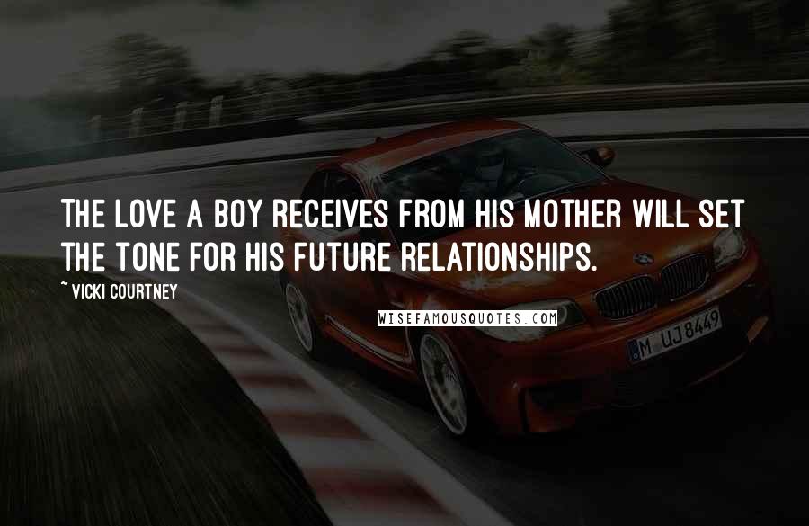 Vicki Courtney Quotes: The love a boy receives from his mother will set the tone for his future relationships.