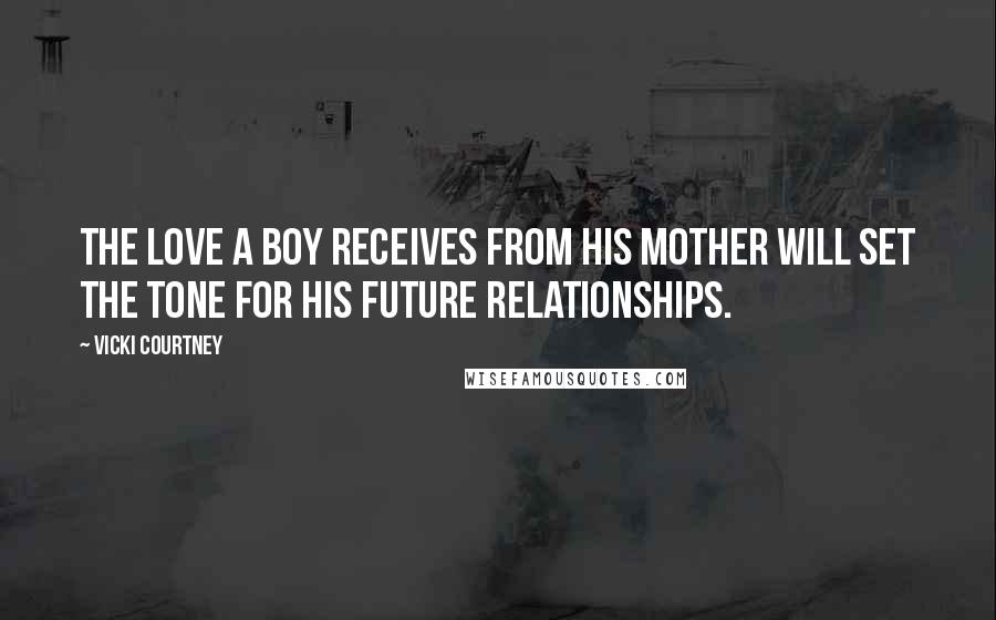 Vicki Courtney Quotes: The love a boy receives from his mother will set the tone for his future relationships.
