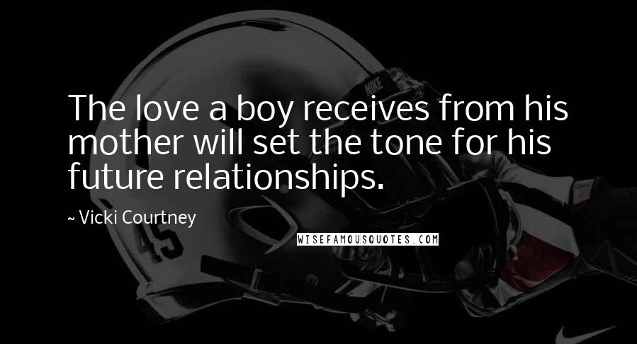 Vicki Courtney Quotes: The love a boy receives from his mother will set the tone for his future relationships.