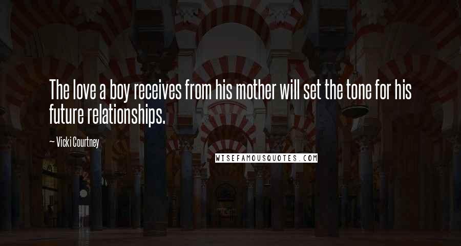 Vicki Courtney Quotes: The love a boy receives from his mother will set the tone for his future relationships.