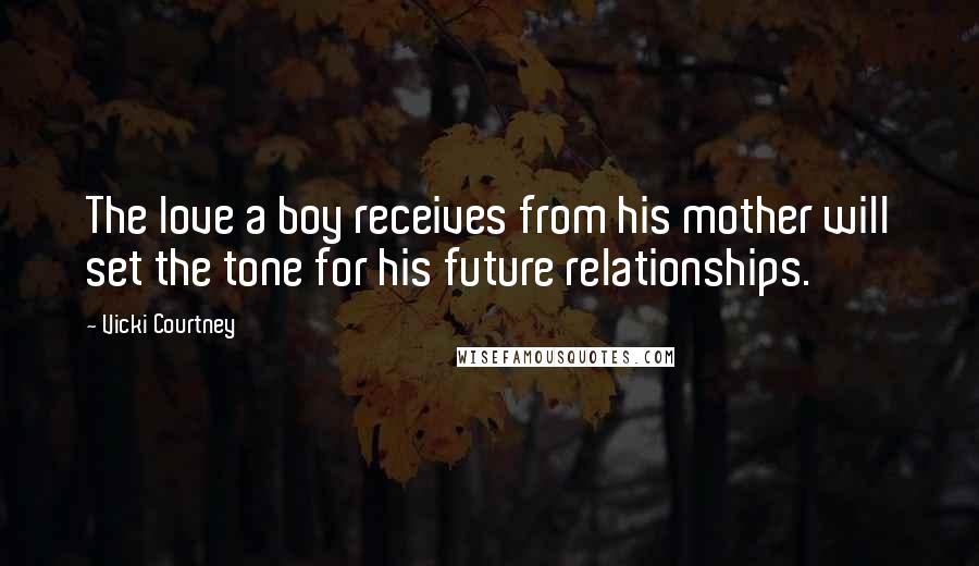 Vicki Courtney Quotes: The love a boy receives from his mother will set the tone for his future relationships.
