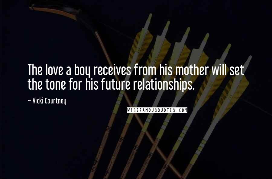 Vicki Courtney Quotes: The love a boy receives from his mother will set the tone for his future relationships.