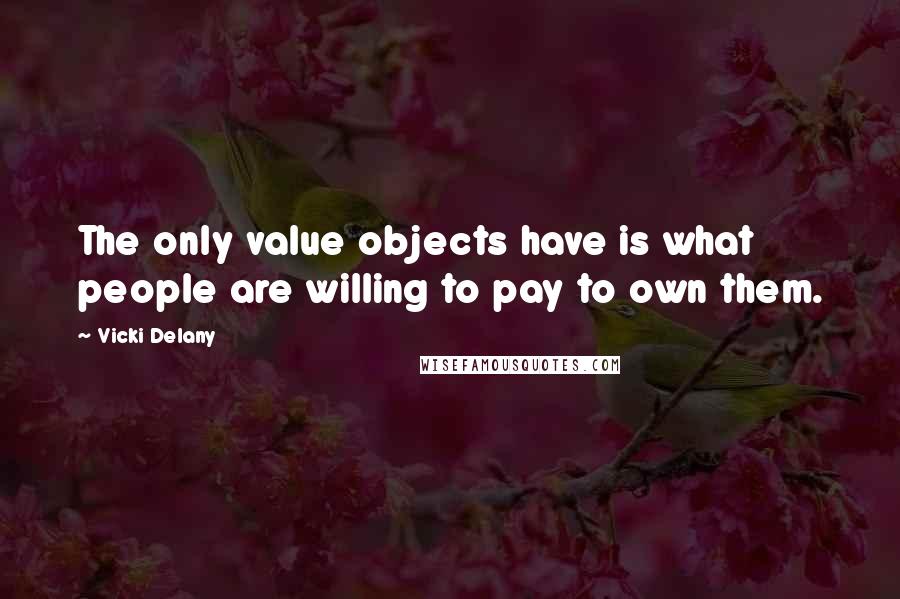 Vicki Delany Quotes: The only value objects have is what people are willing to pay to own them.