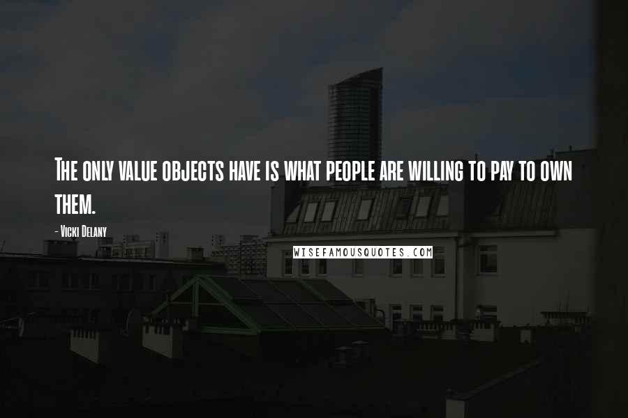 Vicki Delany Quotes: The only value objects have is what people are willing to pay to own them.