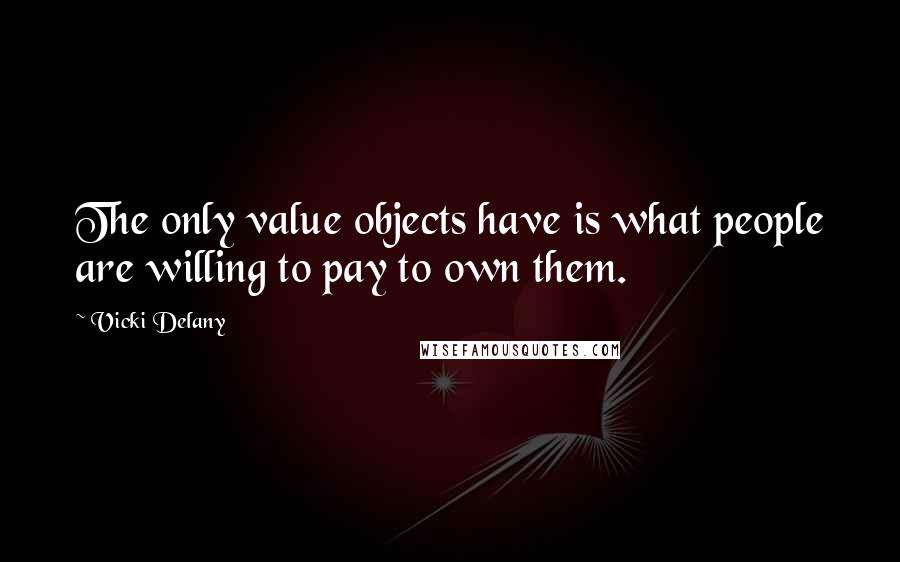 Vicki Delany Quotes: The only value objects have is what people are willing to pay to own them.