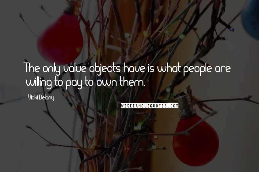 Vicki Delany Quotes: The only value objects have is what people are willing to pay to own them.