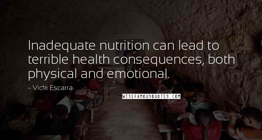 Vicki Escarra Quotes: Inadequate nutrition can lead to terrible health consequences, both physical and emotional.