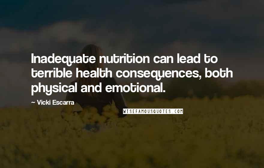 Vicki Escarra Quotes: Inadequate nutrition can lead to terrible health consequences, both physical and emotional.