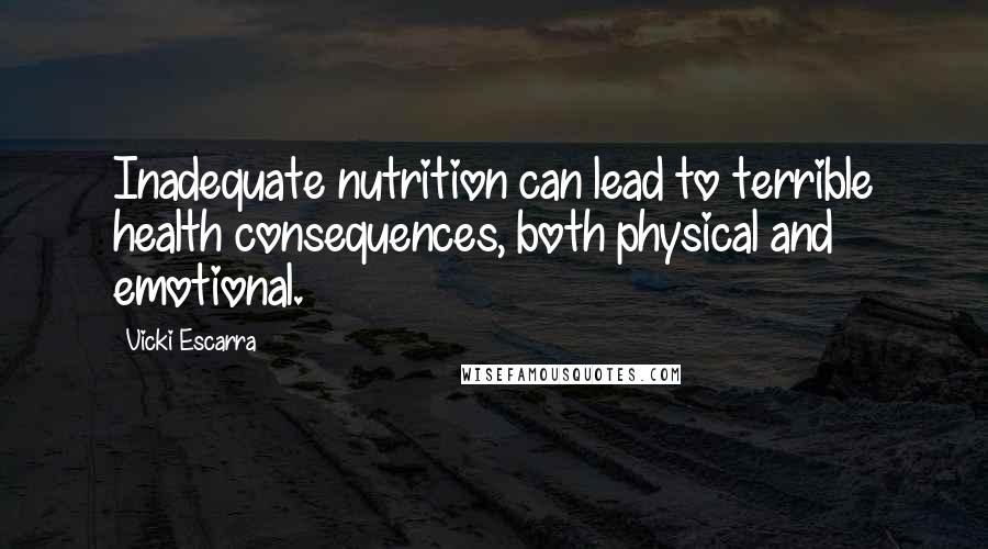 Vicki Escarra Quotes: Inadequate nutrition can lead to terrible health consequences, both physical and emotional.