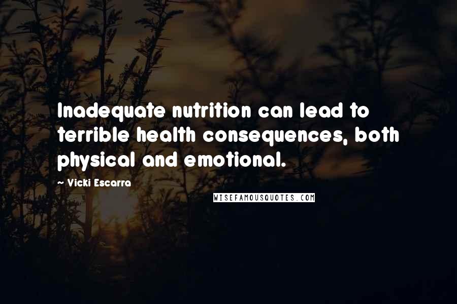 Vicki Escarra Quotes: Inadequate nutrition can lead to terrible health consequences, both physical and emotional.