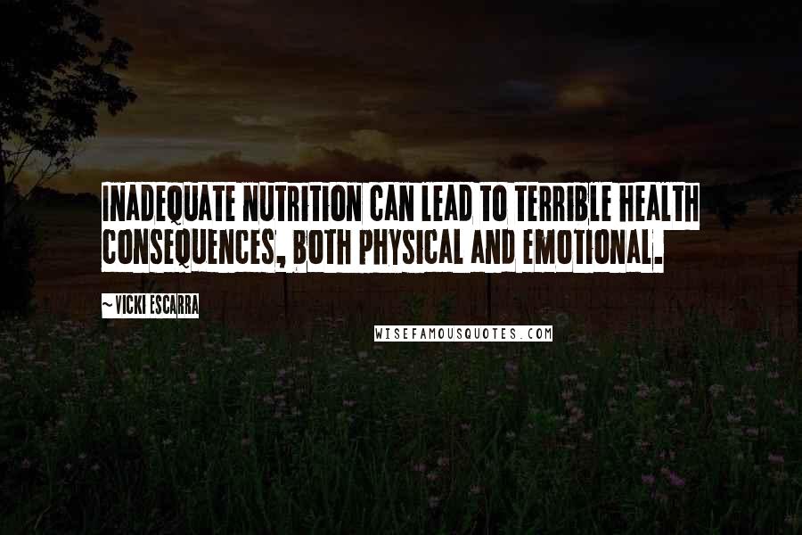 Vicki Escarra Quotes: Inadequate nutrition can lead to terrible health consequences, both physical and emotional.