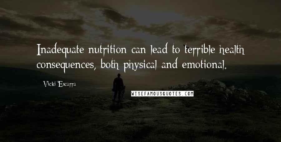 Vicki Escarra Quotes: Inadequate nutrition can lead to terrible health consequences, both physical and emotional.