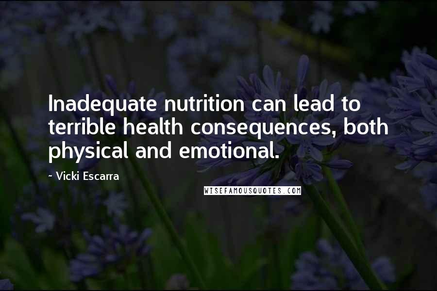 Vicki Escarra Quotes: Inadequate nutrition can lead to terrible health consequences, both physical and emotional.