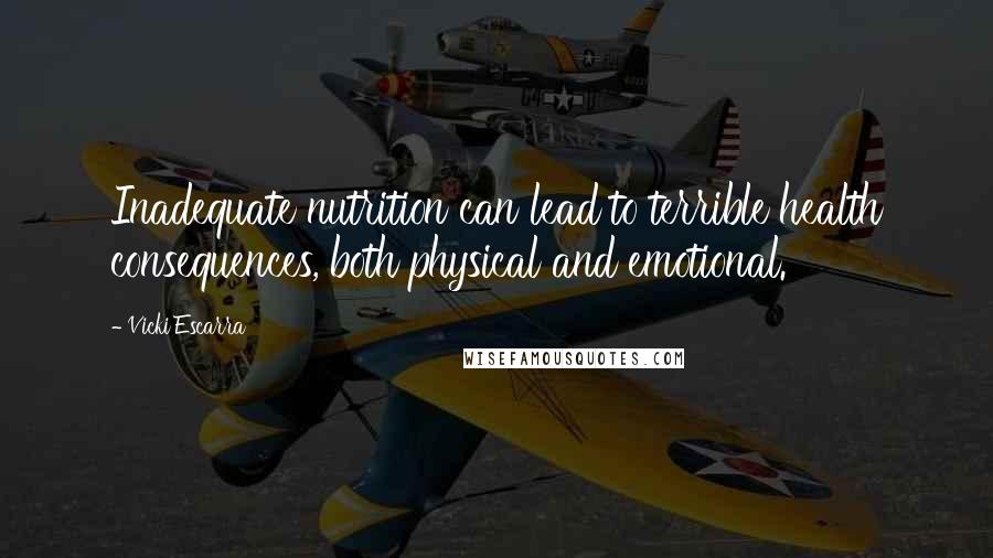 Vicki Escarra Quotes: Inadequate nutrition can lead to terrible health consequences, both physical and emotional.