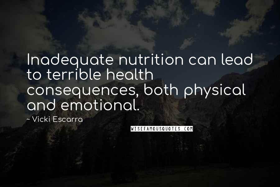 Vicki Escarra Quotes: Inadequate nutrition can lead to terrible health consequences, both physical and emotional.