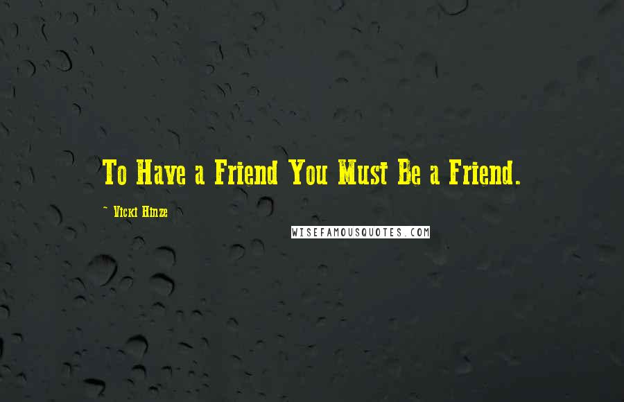 Vicki Hinze Quotes: To Have a Friend You Must Be a Friend.