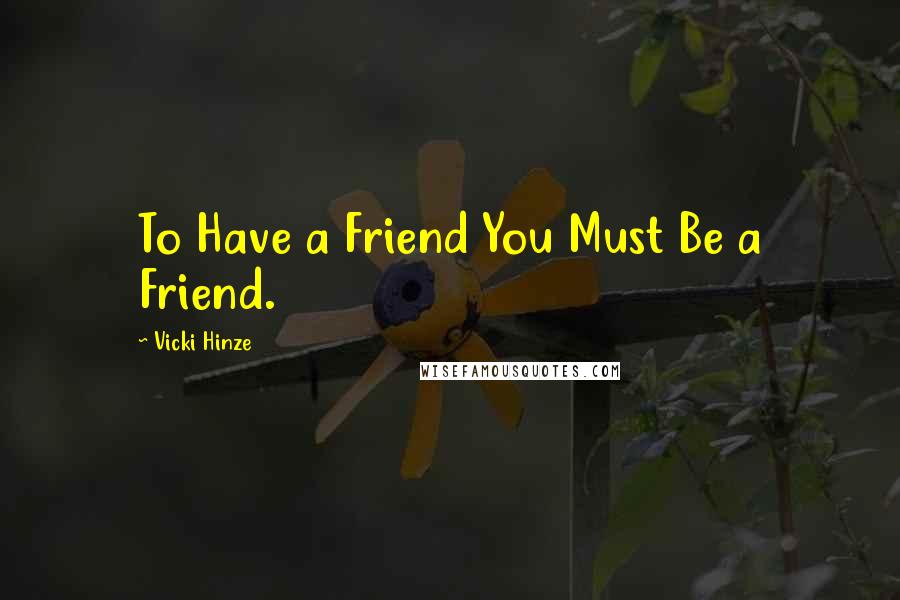 Vicki Hinze Quotes: To Have a Friend You Must Be a Friend.