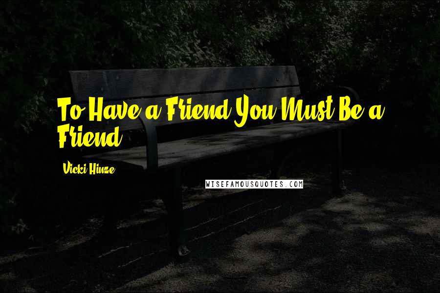 Vicki Hinze Quotes: To Have a Friend You Must Be a Friend.