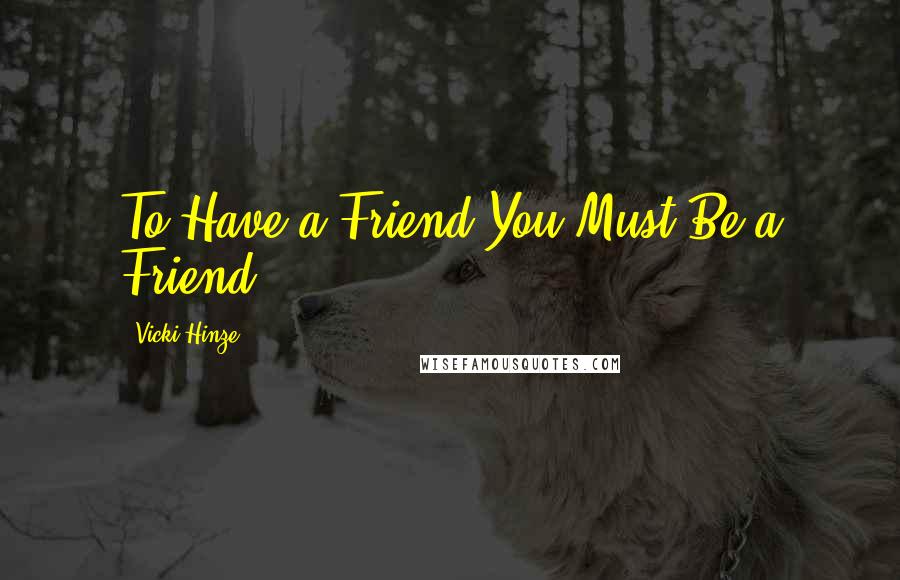 Vicki Hinze Quotes: To Have a Friend You Must Be a Friend.