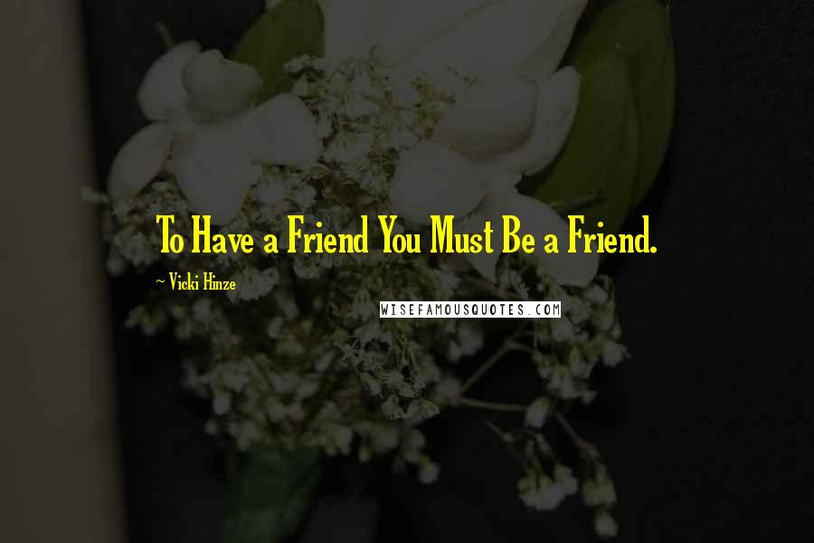 Vicki Hinze Quotes: To Have a Friend You Must Be a Friend.