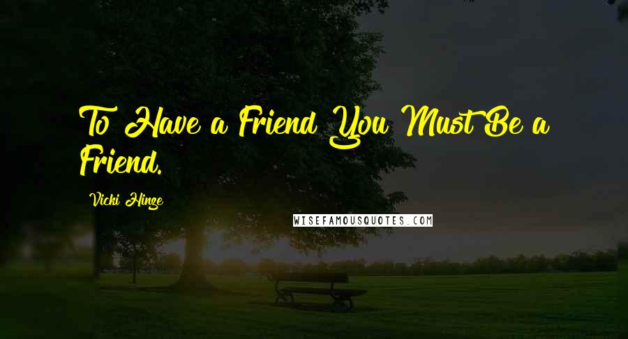 Vicki Hinze Quotes: To Have a Friend You Must Be a Friend.