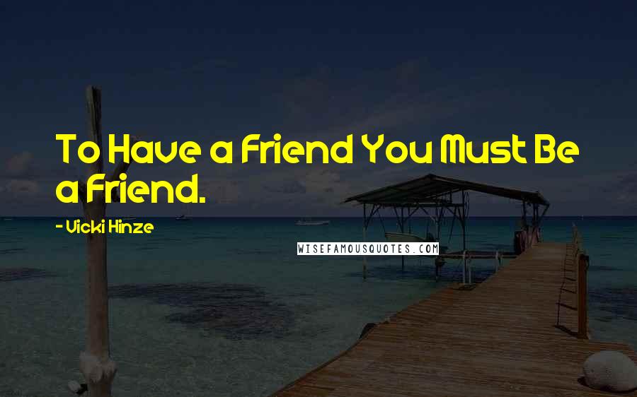 Vicki Hinze Quotes: To Have a Friend You Must Be a Friend.