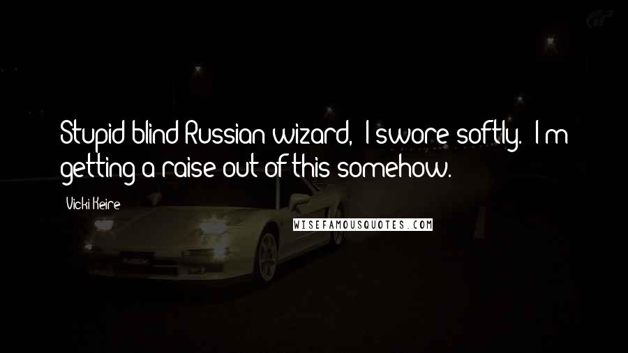 Vicki Keire Quotes: Stupid blind Russian wizard," I swore softly. "I'm getting a raise out of this somehow.