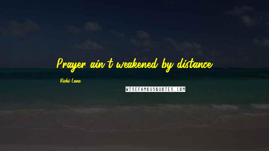 Vicki Lane Quotes: Prayer ain't weakened by distance.
