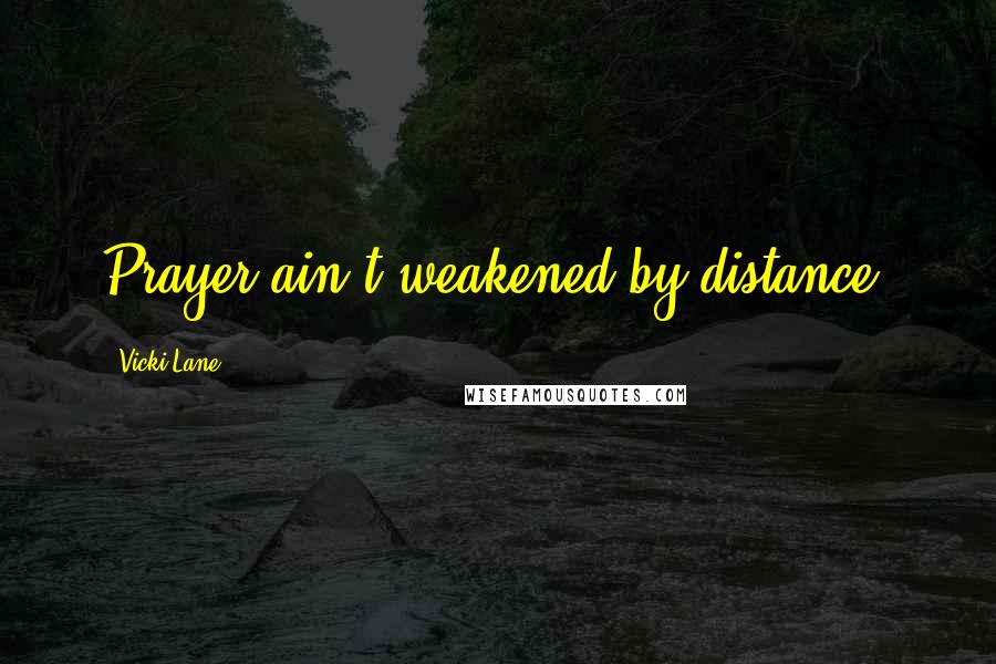 Vicki Lane Quotes: Prayer ain't weakened by distance.