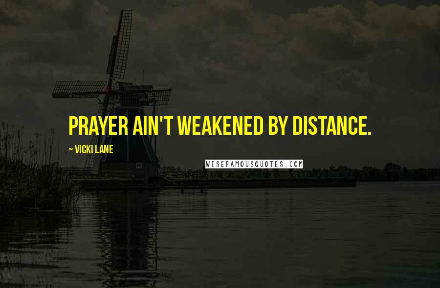 Vicki Lane Quotes: Prayer ain't weakened by distance.