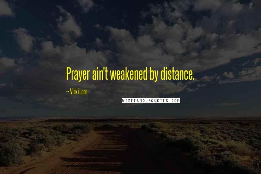 Vicki Lane Quotes: Prayer ain't weakened by distance.